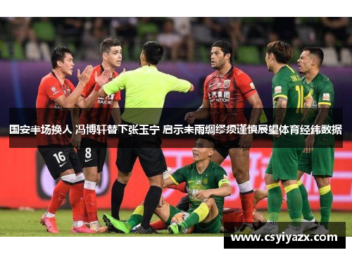 国安半场换人 冯博轩替下张玉宁 启示未雨绸缪须谨慎展望体育经纬数据